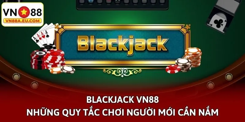 Blackjack VN88 - Những Quy Tắc Chơi Người Mới Cần Nắm