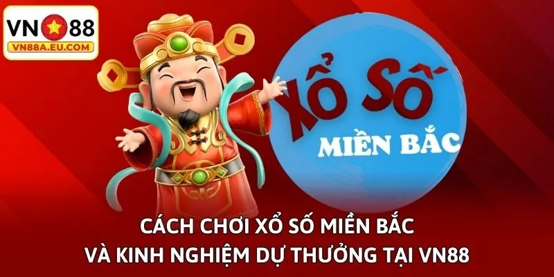 Cách Chơi Xổ Số Miền Bắc Và Kinh Nghiệm Dự Thưởng Tại VN88