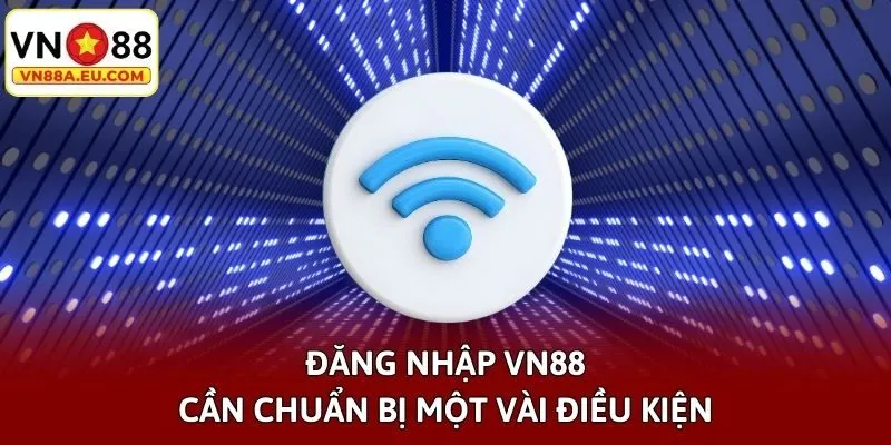 Đăng nhập VN88 cần chuẩn bị một vài điều kiện