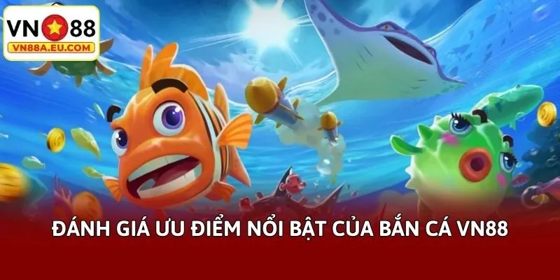 Đánh giá ưu điểm nổi bật của bắn cá VN88