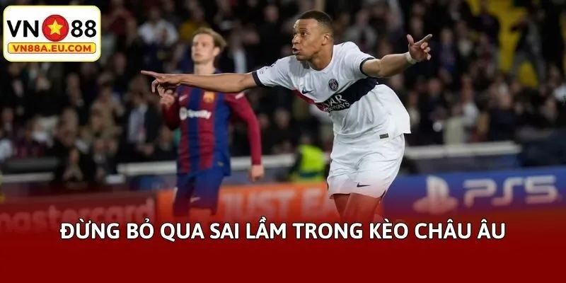 Đừng bỏ qua sai lầm trong kèo châu Âu