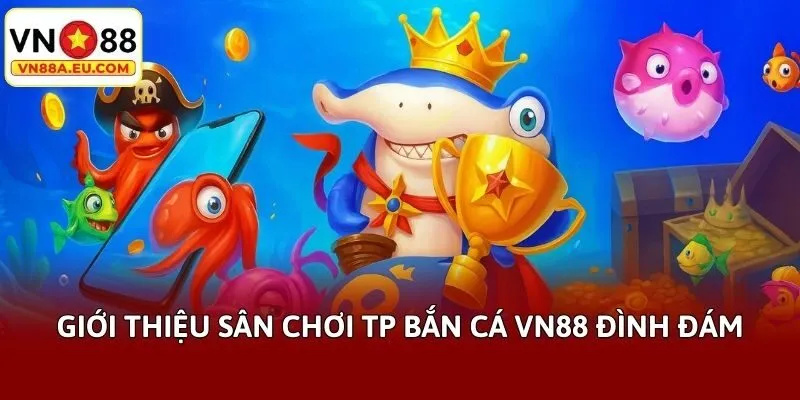 Giới thiệu sân chơi TP bắn cá VN88 đình đám