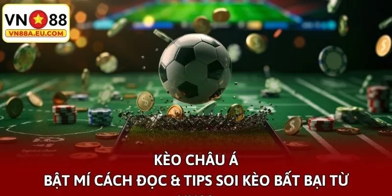 Kèo Châu Á - Bật Mí Cách Đọc & Tips Soi Kèo Bất Bại Từ Vn88