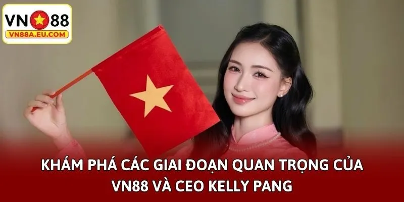 Khám phá các giai đoạn quan trọng của VN88 và CEO Kelly Pang