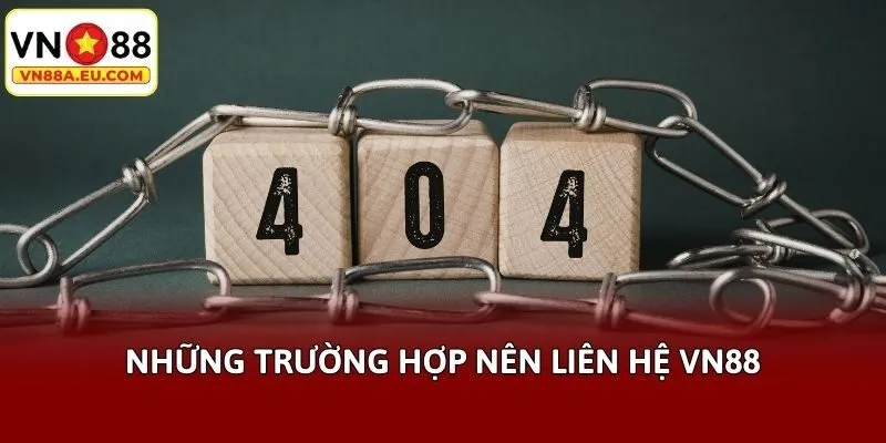 Những trường hợp nên liên hệ VN88